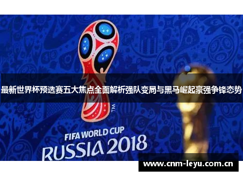 最新世界杯预选赛五大焦点全面解析强队变局与黑马崛起豪强争锋态势